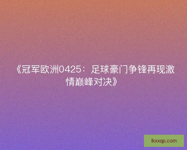 《冠军欧洲0425：足球豪门争锋再现激情巅峰对决》