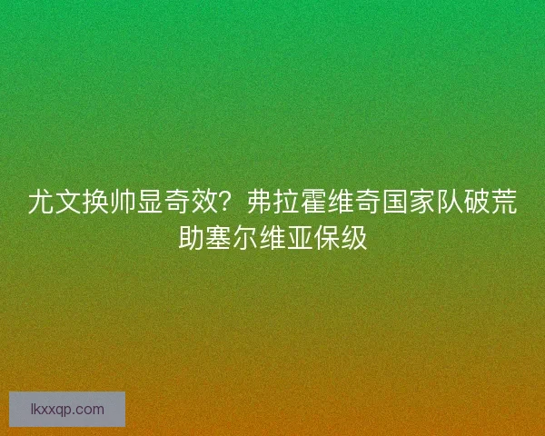 尤文换帅显奇效？弗拉霍维奇国家队破荒助塞尔维亚保级